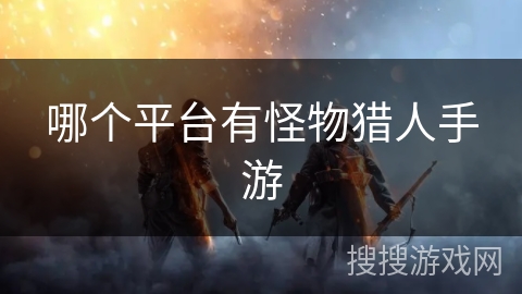 哪个平台有怪物猎人手游