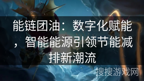 能链团油：数字化赋能，智能能源引领节能减排新潮流