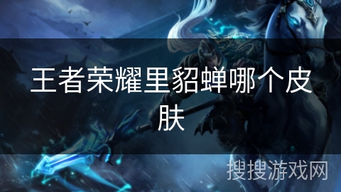 王者荣耀里貂蝉哪个皮肤