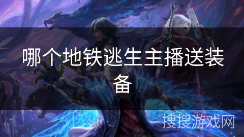 哪个地铁逃生主播送装备