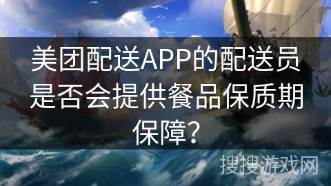 美团配送APP的配送员是否会提供餐品保质期保障？