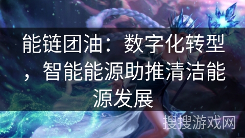 能链团油：数字化转型，智能能源助推清洁能源发展