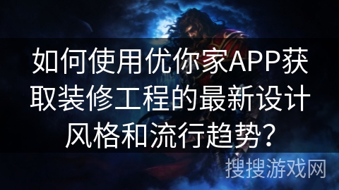 如何使用优你家APP获取装修工程的最新设计风格和流行趋势？