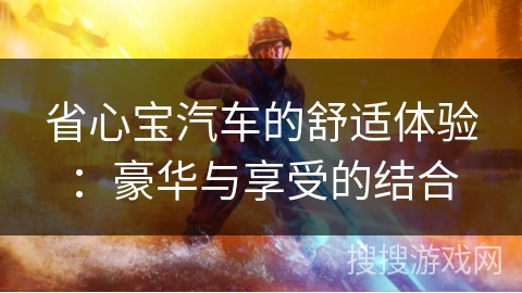 省心宝汽车的舒适体验：豪华与享受的结合