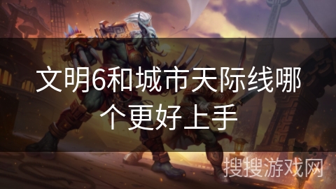 文明6和城市天际线哪个更好上手