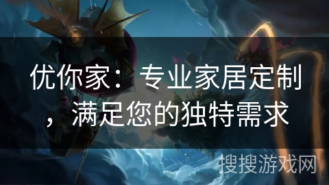 优你家：专业家居定制，满足您的独特需求