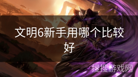 文明6新手用哪个比较好