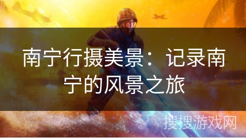 南宁行摄美景：记录南宁的风景之旅