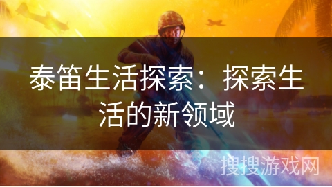 泰笛生活探索：探索生活的新领域