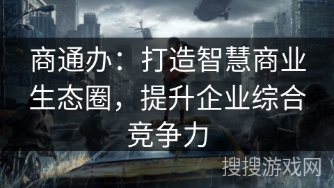 商通办：打造智慧商业生态圈，提升企业综合竞争力