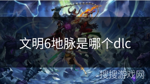 文明6地脉是哪个dlc