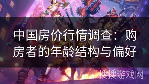 中国房价行情调查：购房者的年龄结构与偏好