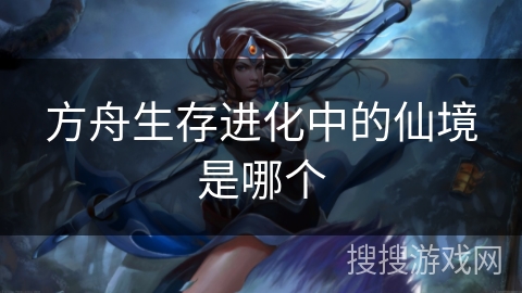 方舟生存进化中的仙境是哪个