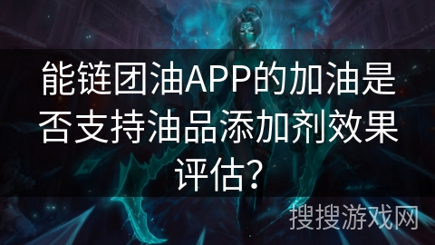 能链团油APP的加油是否支持油品添加剂效果评估？