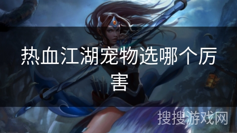 热血江湖宠物选哪个厉害