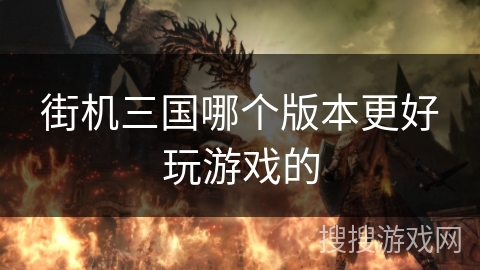 街机三国哪个版本更好玩游戏的