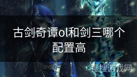 古剑奇谭ol和剑三哪个配置高
