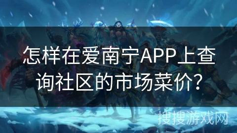 怎样在爱南宁APP上查询社区的市场菜价？