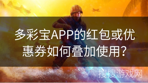 多彩宝APP的红包或优惠券如何叠加使用？
