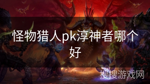 怪物猎人pk淳神者哪个好