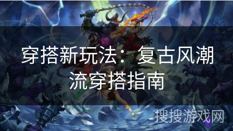 穿搭新玩法：复古风潮流穿搭指南