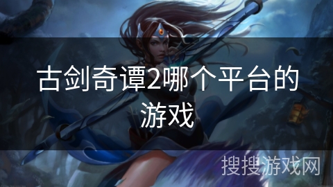 古剑奇谭2哪个平台的游戏