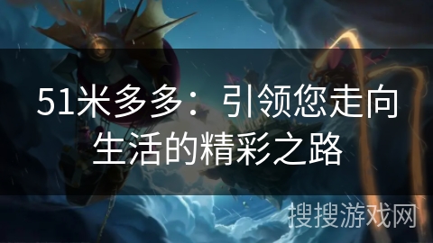 51米多多：引领您走向生活的精彩之路