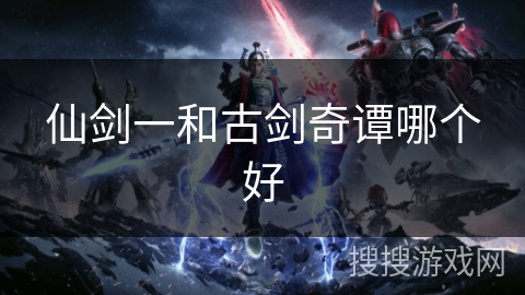 仙剑一和古剑奇谭哪个好