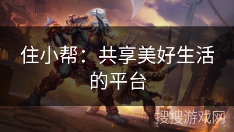 住小帮:共享美好生活的平台 住小帮:共享美好生活的平台