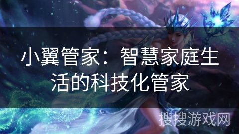 小翼管家：智慧家庭生活的科技化管家