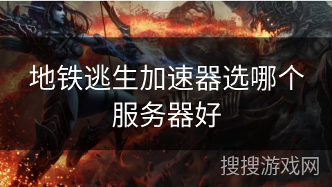 地铁逃生加速器选哪个服务器好 地铁逃生加速器选哪个服务器好