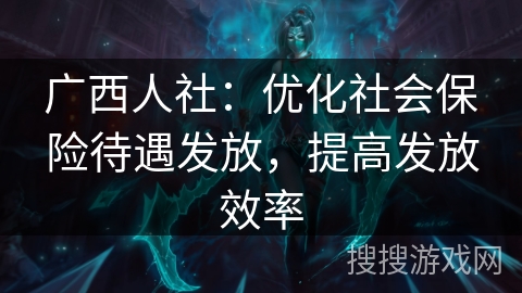 广西人社：优化社会保险待遇发放，提高发放效率