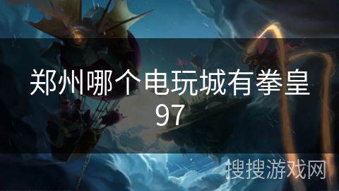 郑州哪个电玩城有拳皇97 郑州哪个电玩城有拳皇97