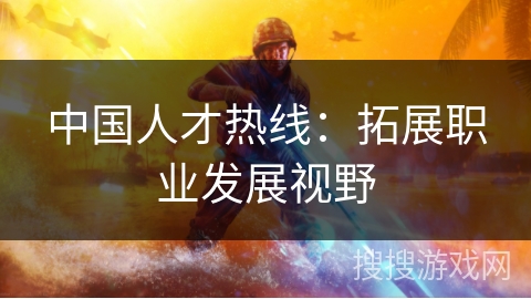 中国人才热线：拓展职业发展视野