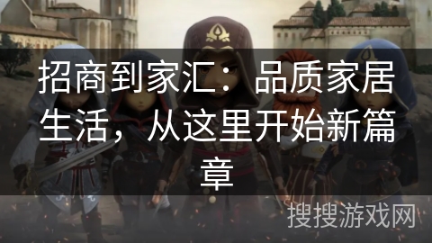 招商到家汇：品质家居生活，从这里开始新篇章