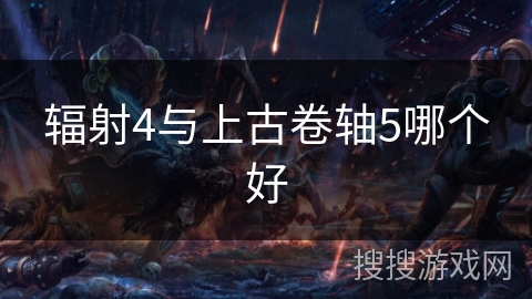 辐射4与上古卷轴5哪个好 辐射4与上古卷轴5哪个好