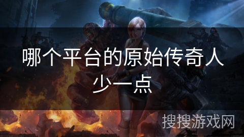 哪个平台的原始传奇人少一点
