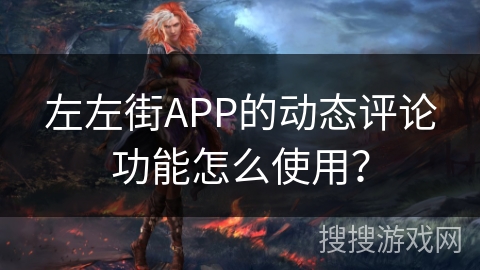 左左街APP的动态评论功能怎么使用？