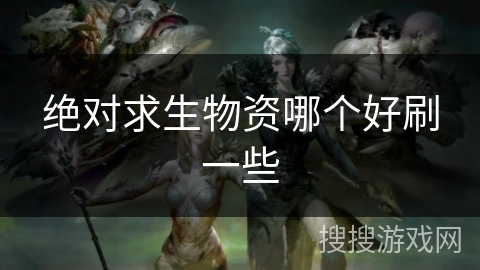 绝对求生物资哪个好刷一些