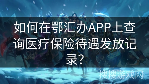 如何在鄂汇办APP上查询医疗保险待遇发放记录？