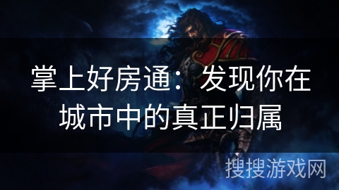 掌上好房通：发现你在城市中的真正归属