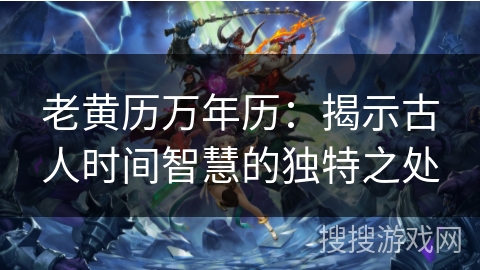 老黄历万年历：揭示古人时间智慧的独特之处