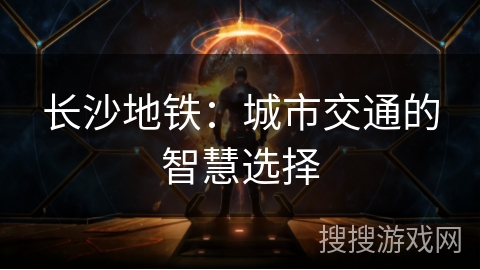 长沙地铁：城市交通的智慧选择