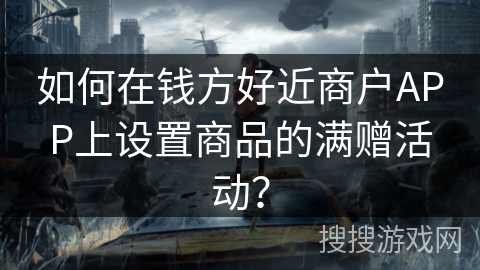 如何在钱方好近商户APP上设置商品的满赠活动？