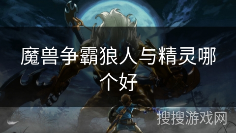 魔兽争霸狼人与精灵哪个好