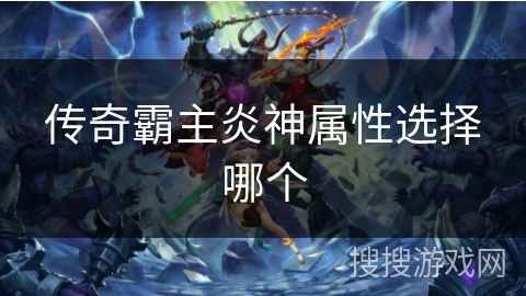 传奇霸主炎神属性选择哪个