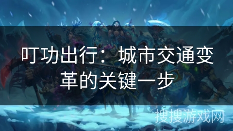 叮功出行：城市交通变革的关键一步