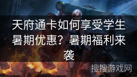 天府通卡如何享受学生暑期优惠？暑期福利来袭