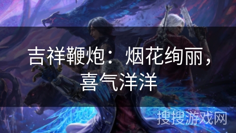 吉祥鞭炮：烟花绚丽，喜气洋洋