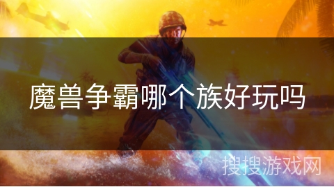 魔兽争霸哪个族好玩吗